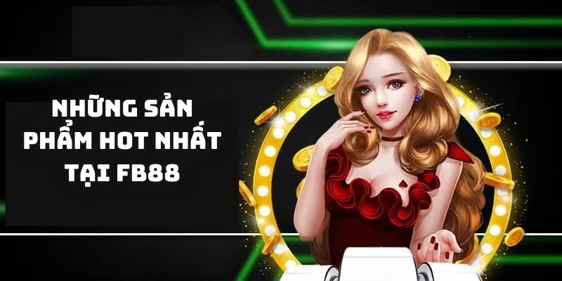 FB88 - Thiên Đường Giải Trí Đỉnh Nóc Kịch Trần Trực Tuyến 6 Những sản phẩm hot nhất tại FB88